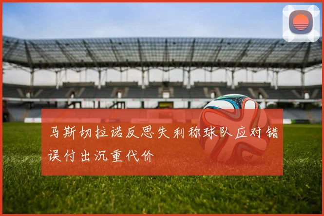 马斯切拉诺反思失利称球队应对错误付出沉重代价