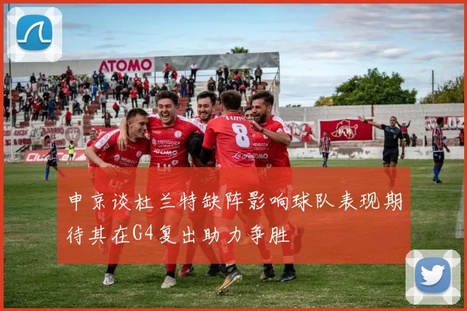 申京谈杜兰特缺阵影响球队表现期待其在G4复出助力争胜