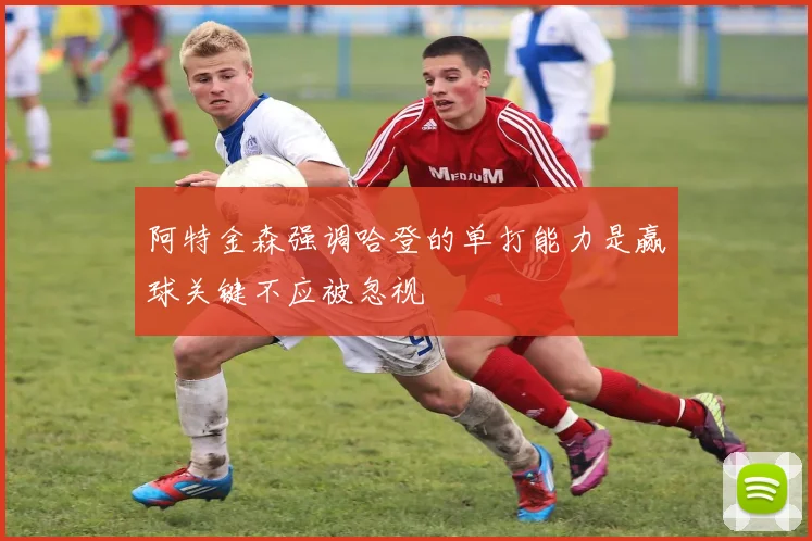 阿特金森强调哈登的单打能力是赢球关键不应被忽视