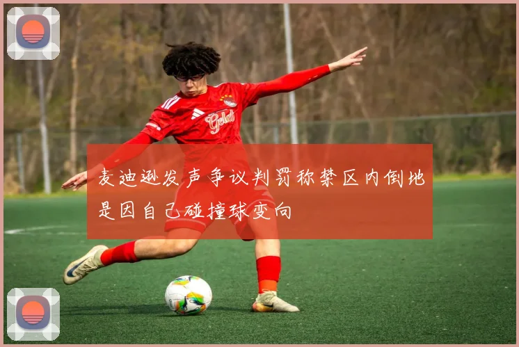 麦迪逊发声争议判罚称禁区内倒地是因自己碰撞球变向