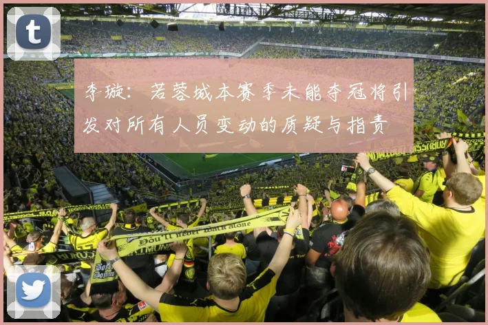 李璇：若蓉城本赛季未能夺冠将引发对所有人员变动的质疑与指责